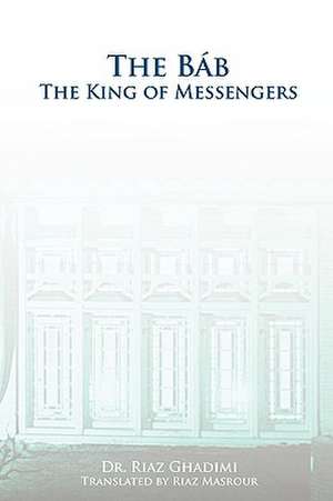 The Bab: The King of Messengers de Riaz Ghadimi