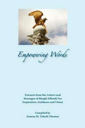 Empowering Words: Extracts from the Letters of Shoghi Effendi for Inspiration, Guidance and Vision de Joanna M. Tahzib-Thomas