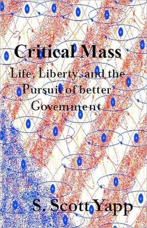 Critical Mass: Life, Liberty, and the Pursuit of Better Government de S. Scott Yapp