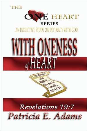 With Oneness of Heart: Preparing to Regain My Original Position in Life of Oneness and Intimacy with God de Patricia E. Adams