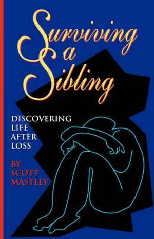 Surviving a Sibling: Discovering Life After Loss de Scott Mastley