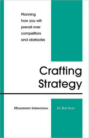 Crafting Strategy: Planning How You Will Prevail Over Competitors and Obstacles de Bob Frost