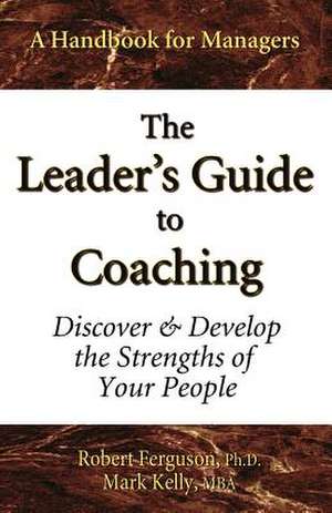 The Leader's Guide to Coaching: Discover & Develop the Strengths of Your People de Mark Kelly