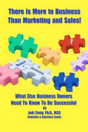 There Is More to Business Than Marketing and Sales!: What Else Business Owners Need to Know to Be Successful de Judi Craig Ph. D.