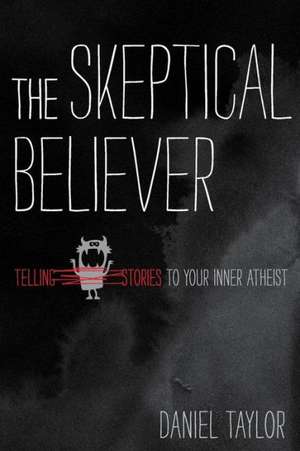 The Skeptical Believer: Telling Stories to Your Inner Atheist de Daniel Taylor