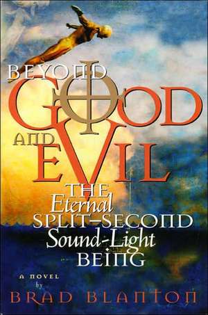 Beyond Good and Evil: The Eternal Split-Second Sound-Light Being de Brad Blanton