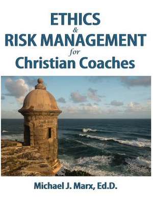 Ethics & Risk Management for Christian Coaches de Michael J Marx