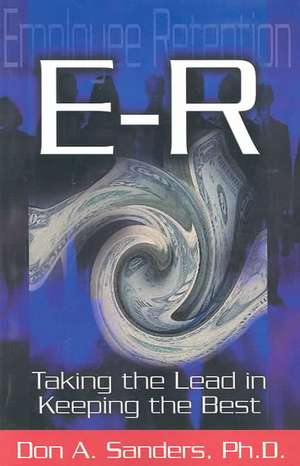 ER (Employee Retention):: Taking the Lead in Keeping the Best de Don A. Sanders