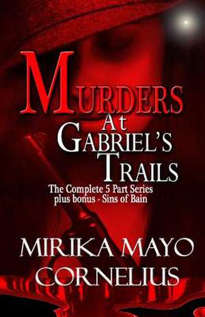 Murders at Gabriel's Trails: The Complete 5 Part Series Plus Bonus - Sins of Bain de Mirika Mayo Cornelius