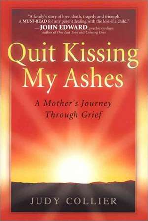 Quit Kissing My Ashes: A Mother's Journey Through Grief de Judy Collier