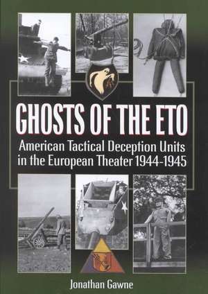 Ghosts of the Eto: American Tactical Deception Units in the European Theater, 1944 - 1945 de Jonathan Gawne