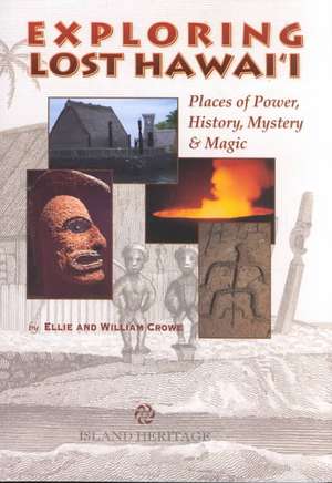 Exploring Lost Hawai'i: Places of Power, History, Mystery, & Magic de Ellie Crowe