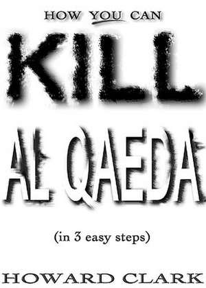 How You Can Kill Al Qaeda de Howard Clark