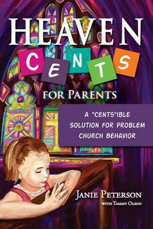 Heaven Cents for Parents: A "Cents"ible Solution for Problem Church Behavior de Janie Peterson