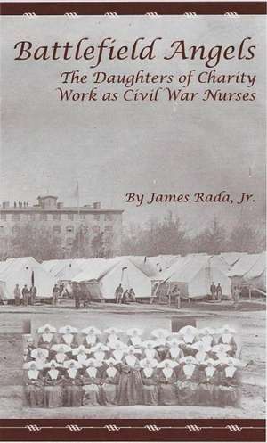 Battlefield Angels: The Daughters of Charity Work as Civil War Nurses de James R. Rada