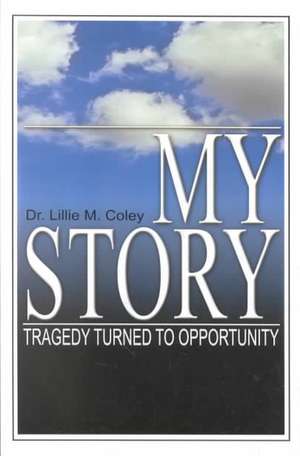 My Story: Tragedy Turned to Opportunity de Lillie M. Coley