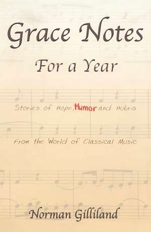 Grace Notes for a Year: Stories of Hope, Humor and Hubris from the World of Classical Music de Norman Gilliland