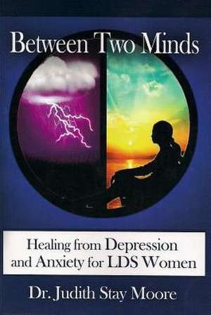 Between Two Minds: Healing from Depression and Anxiety for LDS Women de Judith Stay Moore