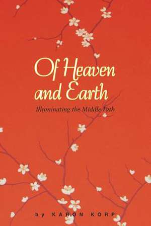 Of Heaven and Earth: Illuminating the Middle Path de Karon Lisa Korp