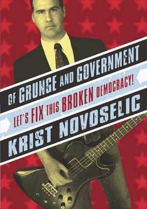 Of Grunge And Government: Let's Fix This Broken Democracy! de Krist Novoselic