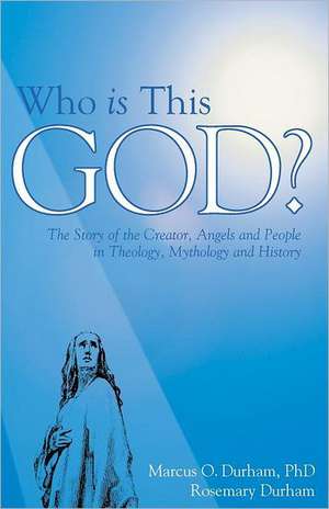 Who Is This God?: The Story of the Creator, Angels, and People in Theology, Mythology, and History de Marcus O. Durham