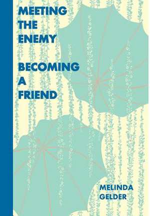 Meeting the Enemy, Becoming a Friend de Melinda Gelder