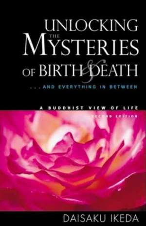 Unlocking the Mysteries of Birth & Death: . . . And Everything in Between, A Buddhist View Life de Daisaku Ikeda