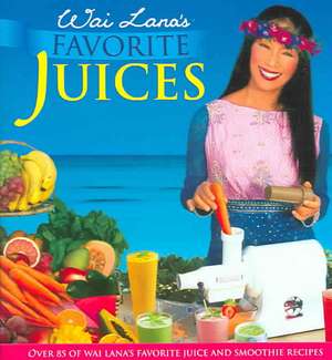 Wai Lana's Favorite Juices: Over 85 of Wai Lana's Favorite Juice and Smoothie Recipes de Wai Lana