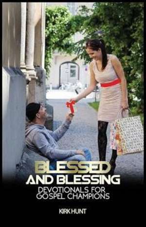 Blessed and Blessing: Devotionals for Gospel Champions de Kirk W Hunt