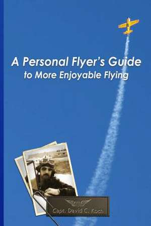 A Personal Flyer's Guide to More Enjoyable Flying de Capt David C. Koch