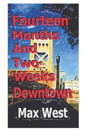 Fourteen Months and Two Weeks Downtown: A Creative Recollection with Names Changed to Protect the Guilty de Max West