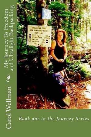 My Journey to Freedom and Ultralight Backpacking de Carol Wellman