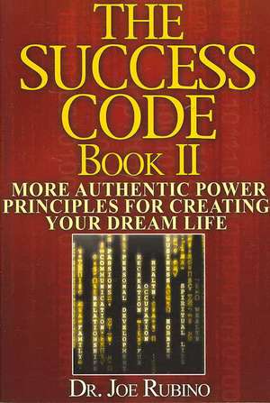 The Success Code Book II: More Authentic Power Principles for Creating Your Dream Life de Joe Rubino