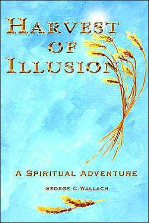 Harvest of Illusion, a Spiritual Adventure de George C. Wallach