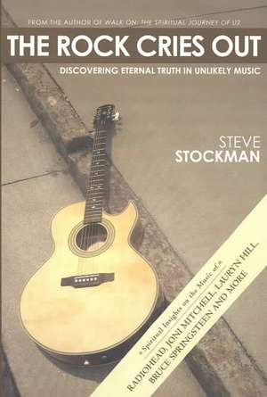 The Rock Cries Out: Discovering Eternal Truth in Unlikely Music de Steve Stockman