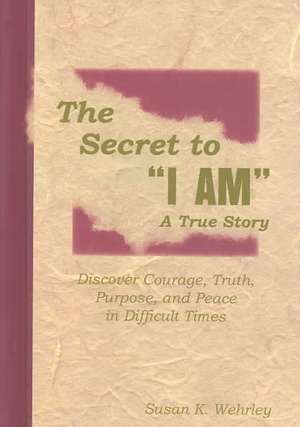 The Secret to "I Am", A True Story de Susan K. Wehrley