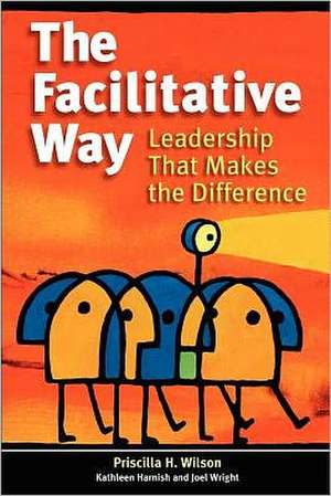 The Facilitative Way: Leadership That Makes the Difference de Priscilla H. Wilson