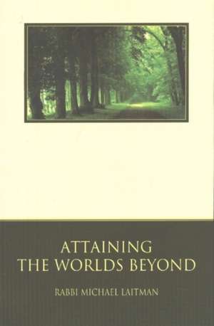 Attaining the Worlds Beyond: A Guide to Spiritual Discovery de Rav Michael Laitman