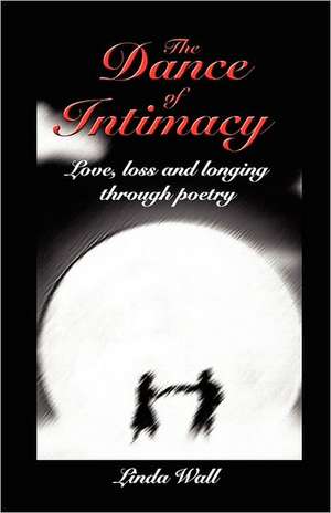 The Dance of Intimacy: Love, Loss and Longing Through Poetry de Linda Wall