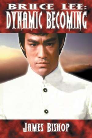 Bruce Lee: Dynamic Becoming de James Bishop