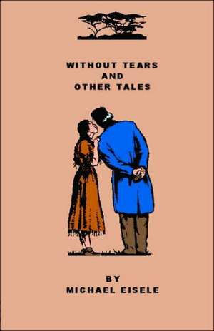 Without Tears and Other Tales de Michael Eisele