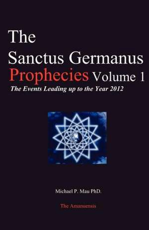 The Sanctus Germanus Prophecies: The Events Leading Up to the Year 2012 de Michael P. Mau Ph. D.