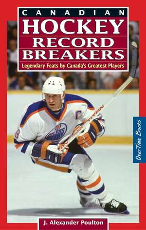 Canadian Hockey Record Breakers: Legendary Feats by Canada's Greatest Players de J. Alexander Poulton