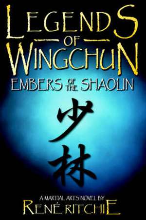 Legends of Wingchun: Embers of the Shaolin de Reni Ritchie