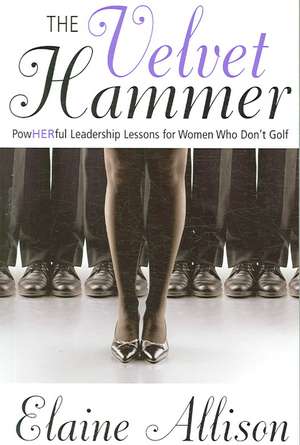 The Velvet Hammer: Powherful Leadership Lessons for Women Who Don't Golf de Dotti Albertine