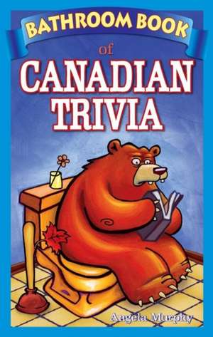 Bathroom Book of Canadian Trivia de Angela Murphy