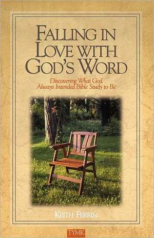 Falling in Love with God's Word: Discovering What God Always Intended Bible Study to Be de Keith Ferrin