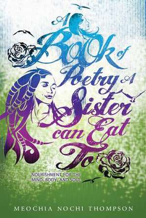 A Book of Poetry a Sister Can Eat To; Nourishment for the Mind, Body and Soul de Meochia Nochi Thompson