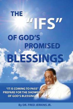 The IFS of God's Promised Blessings: Obey What God Says After He Says He Shall Bless You IF! de Fred Jerkins Jr