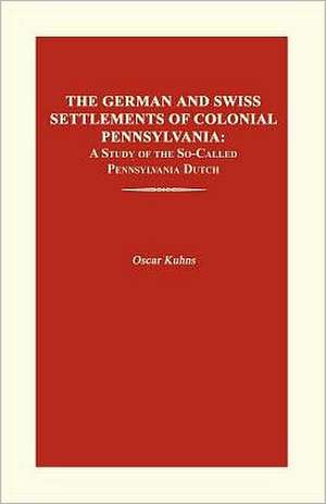 The German and Swiss Settlements of Colonial Pennsylvania: A Study of the So-Called Pennsylvania Dutch de Oscar Kuhns